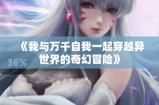《我与万千自我一起穿越异世界的奇幻冒险》