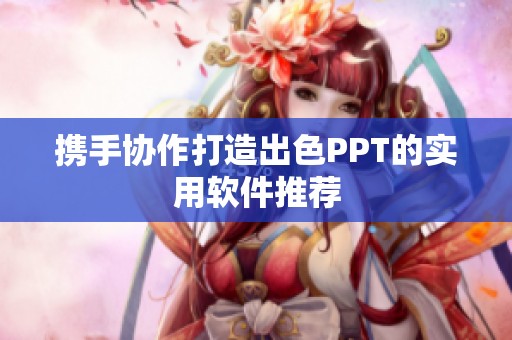 携手协作打造出色PPT的实用软件推荐