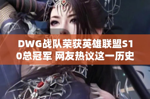 DWG战队荣获英雄联盟S10总冠军 网友热议这一历史时刻