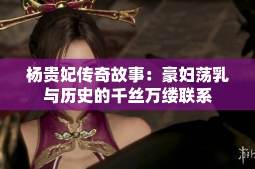 杨贵妃传奇故事：豪妇荡乳与历史的千丝万缕联系