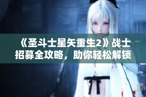 《圣斗士星矢重生2》战士招募全攻略，助你轻松解锁强力角色！