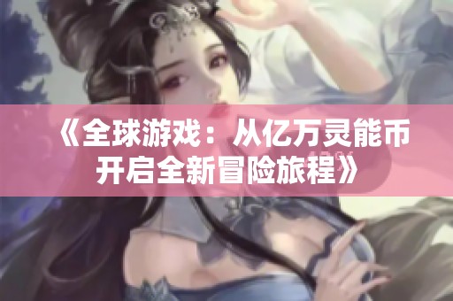 《全球游戏：从亿万灵能币开启全新冒险旅程》
