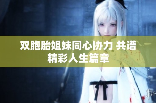 双胞胎姐妹同心协力 共谱精彩人生篇章