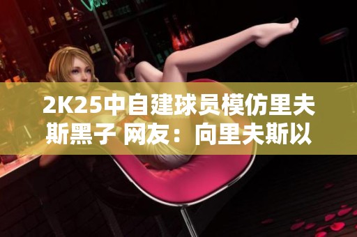 2K25中自建球员模仿里夫斯黑子 网友：向里夫斯以及詹姆斯致敬