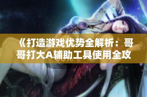 《打造游戏优势全解析：哥哥打大A辅助工具使用全攻略》