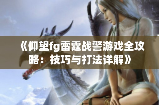 《仰望fg雷霆战警游戏全攻略：技巧与打法详解》