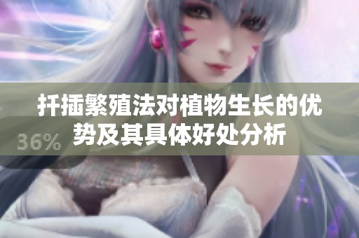 扦插繁殖法对植物生长的优势及其具体好处分析