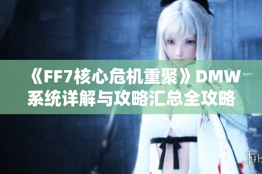 《FF7核心危机重聚》DMW系统详解与攻略汇总全攻略