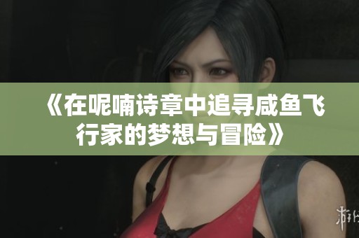 《在呢喃诗章中追寻咸鱼飞行家的梦想与冒险》