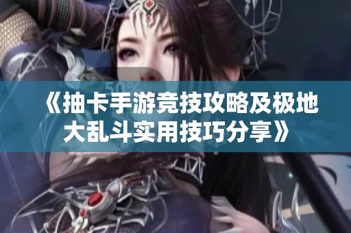 《抽卡手游竞技攻略及极地大乱斗实用技巧分享》