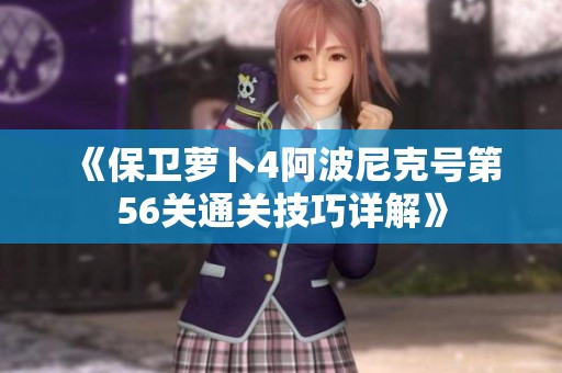 《保卫萝卜4阿波尼克号第56关通关技巧详解》