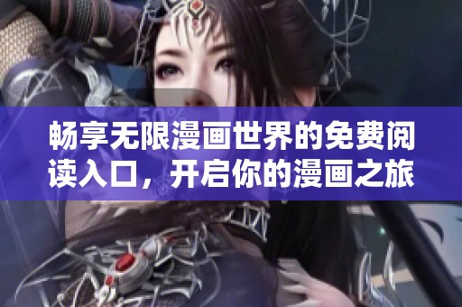 畅享无限漫画世界的免费阅读入口，开启你的漫画之旅