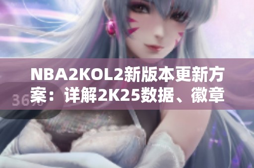 NBA2KOL2新版本更新方案：详解2K25数据、徽章与倾向调整流程