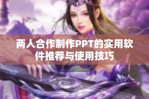 两人合作制作PPT的实用软件推荐与使用技巧