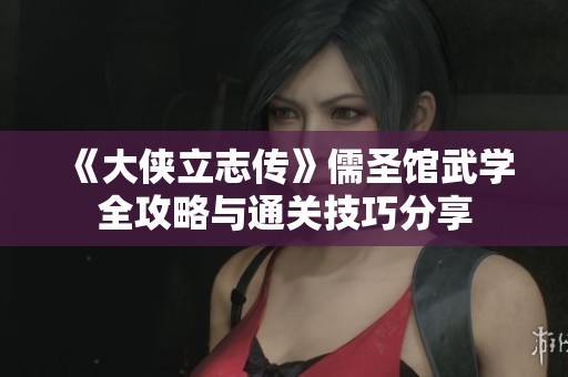 《大侠立志传》儒圣馆武学全攻略与通关技巧分享