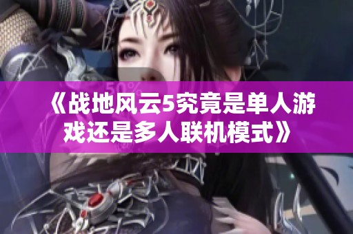 《战地风云5究竟是单人游戏还是多人联机模式》