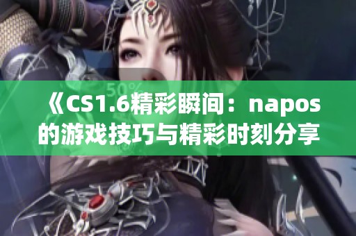 《CS1.6精彩瞬间：napos的游戏技巧与精彩时刻分享》