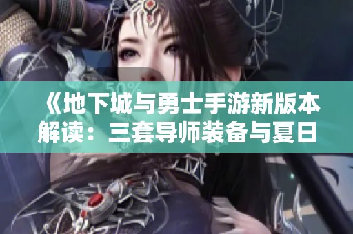 《地下城与勇士手游新版本解读：三套导师装备与夏日主题全解析》