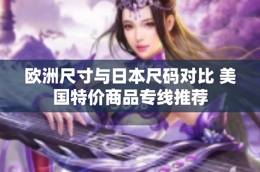 欧洲尺寸与日本尺码对比 美国特价商品专线推荐