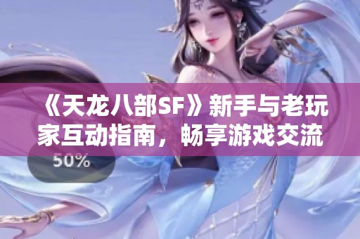 《天龙八部SF》新手与老玩家互动指南，畅享游戏交流乐趣