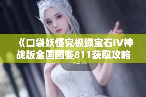《口袋妖怪究极绿宝石IV神战版全国图鉴811获取攻略与地点解析》