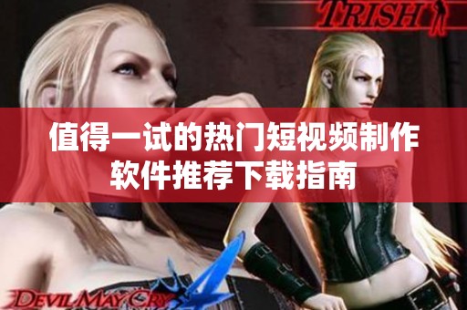值得一试的热门短视频制作软件推荐下载指南