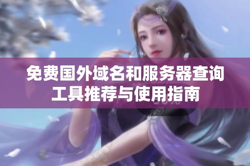 免费国外域名和服务器查询工具推荐与使用指南