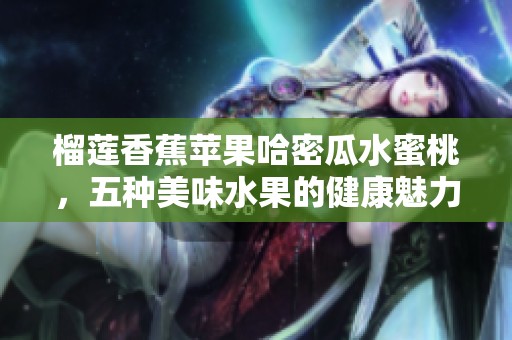 榴莲香蕉苹果哈密瓜水蜜桃，五种美味水果的健康魅力解析