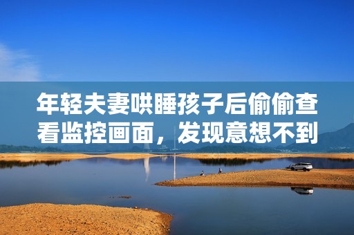 年轻夫妻哄睡孩子后偷偷查看监控画面，发现意想不到的真相