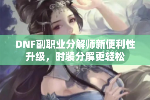 DNF副职业分解师新便利性升级，时装分解更轻松