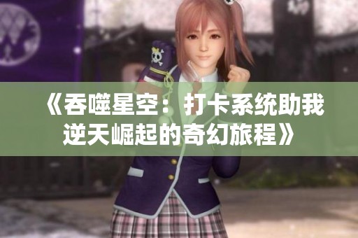 《吞噬星空：打卡系统助我逆天崛起的奇幻旅程》