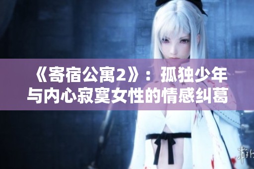 《寄宿公寓2》：孤独少年与内心寂寞女性的情感纠葛探寻