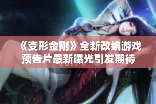 《变形金刚》全新改编游戏预告片最新曝光引发期待