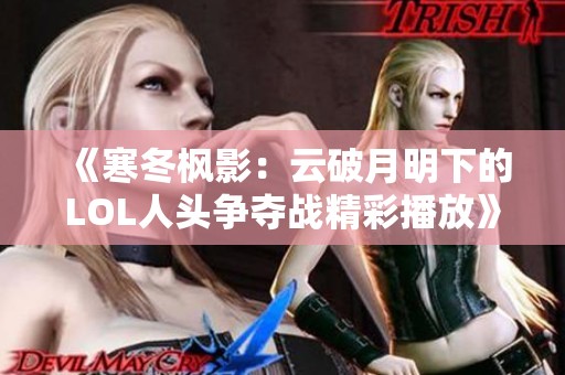 《寒冬枫影：云破月明下的LOL人头争夺战精彩播放》
