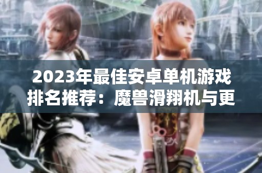 2023年最佳安卓单机游戏排名推荐：魔兽滑翔机与更多经典游戏解析