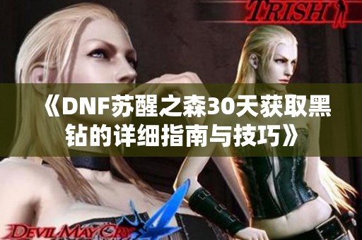 《DNF苏醒之森30天获取黑钻的详细指南与技巧》