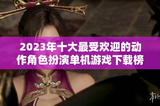 2023年十大最受欢迎的动作角色扮演单机游戏下载榜单分析