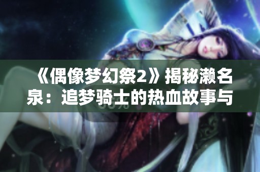 《偶像梦幻祭2》揭秘濑名泉：追梦骑士的热血故事与成长档案