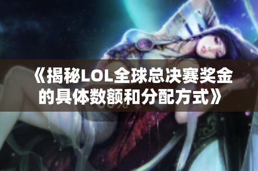 《揭秘LOL全球总决赛奖金的具体数额和分配方式》