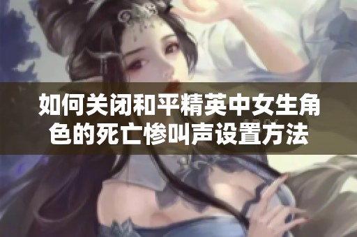 如何关闭和平精英中女生角色的死亡惨叫声设置方法