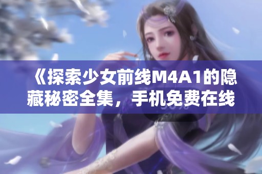 《探索少女前线M4A1的隐藏秘密全集，手机免费在线观看》