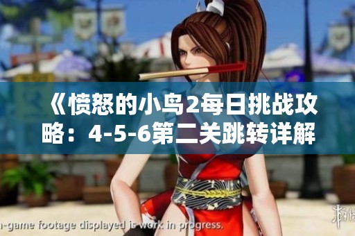 《愤怒的小鸟2每日挑战攻略：4-5-6第二关跳转详解》