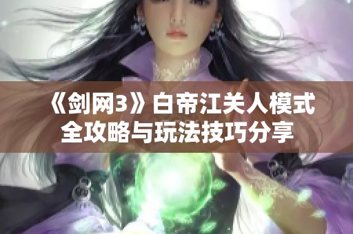 《剑网3》白帝江关人模式全攻略与玩法技巧分享