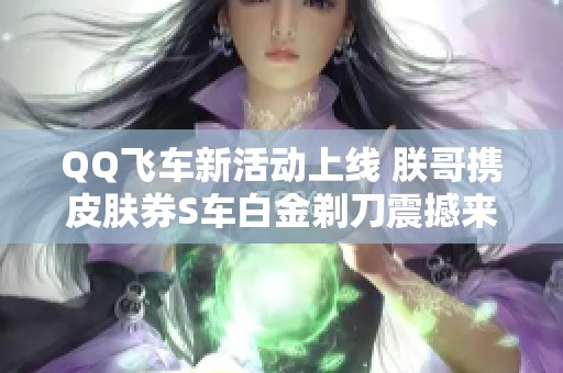 QQ飞车新活动上线 朕哥携皮肤券S车白金剃刀震撼来袭