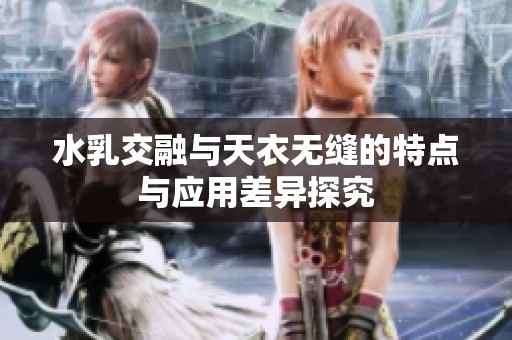 水乳交融与天衣无缝的特点与应用差异探究