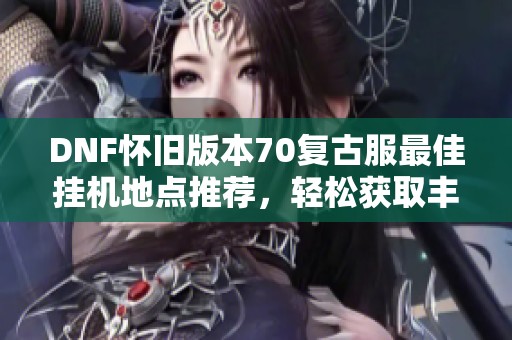 DNF怀旧版本70复古服最佳挂机地点推荐，轻松获取丰厚经验