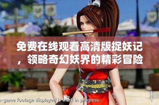 免费在线观看高清版捉妖记，领略奇幻妖界的精彩冒险
