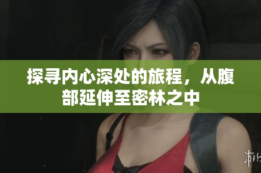 探寻内心深处的旅程，从腹部延伸至密林之中
