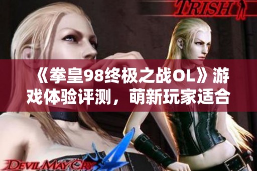 《拳皇98终极之战OL》游戏体验评测，萌新玩家适合入门吗？