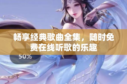 畅享经典歌曲全集，随时免费在线听歌的乐趣